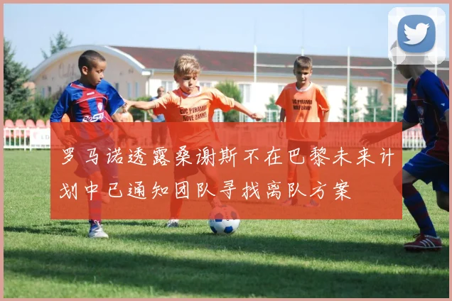 罗马诺透露桑谢斯不在巴黎未来计划中已通知团队寻找离队方案