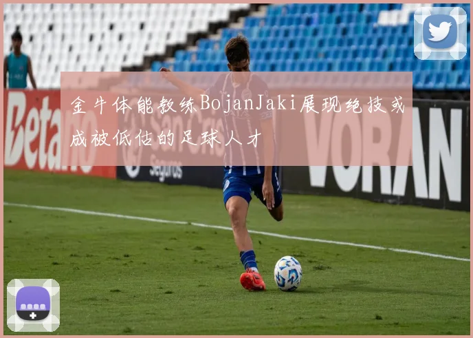 金牛体能教练BojanJaki展现绝技或成被低估的足球人才