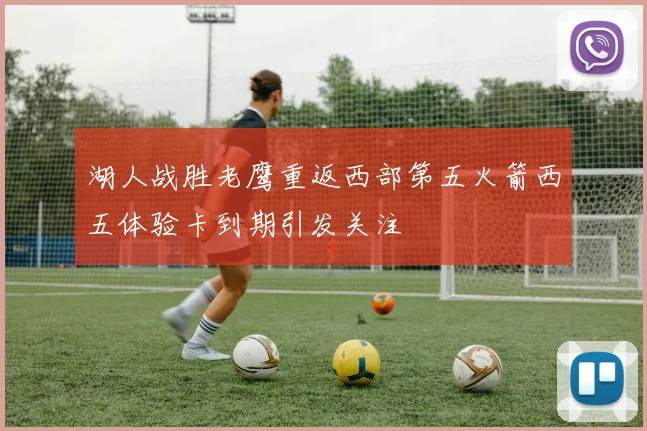 湖人战胜老鹰重返西部第五火箭西五体验卡到期引发关注