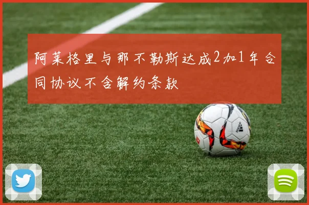 阿莱格里与那不勒斯达成2加1年合同协议不含解约条款