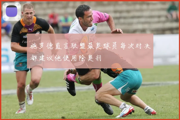 施罗德直言联盟最臭球员每次对决都建议他使用除臭剂