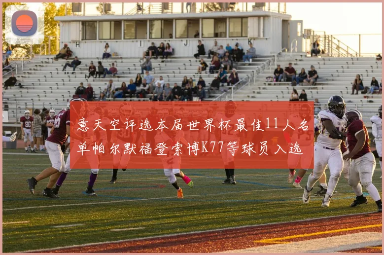 意天空评选本届世界杯最佳11人名单帕尔默福登索博K77等球员入选