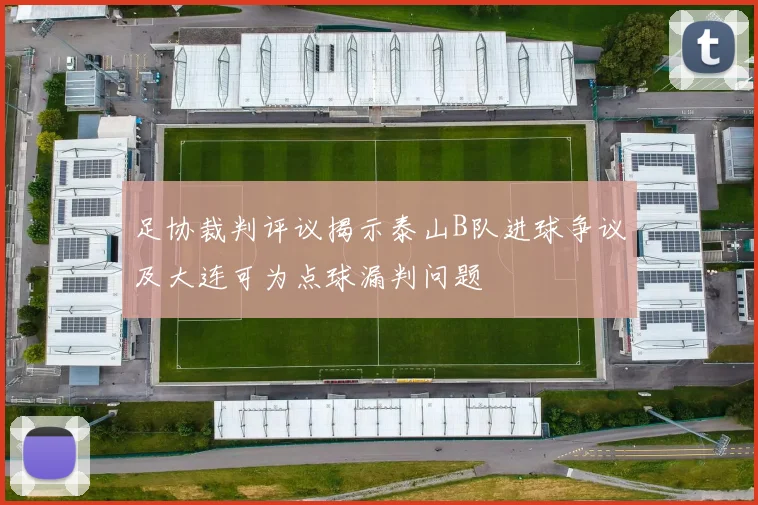 足协裁判评议揭示泰山B队进球争议及大连可为点球漏判问题