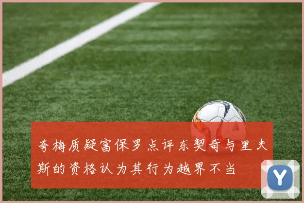 夸梅质疑富保罗点评东契奇与里夫斯的资格认为其行为越界不当