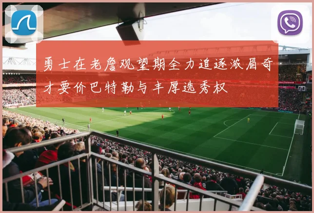 勇士在老詹观望期全力追逐浓眉奇才要价巴特勒与丰厚选秀权