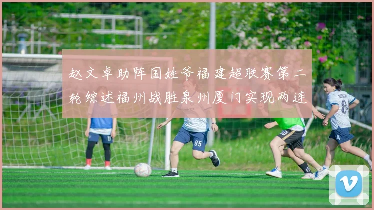 赵文卓助阵国姓爷福建超联赛第二轮综述福州战胜泉州厦门实现两连胜