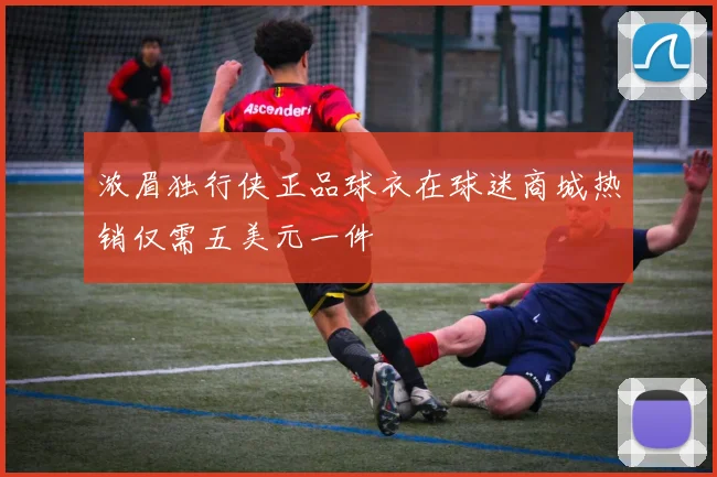 浓眉独行侠正品球衣在球迷商城热销仅需五美元一件