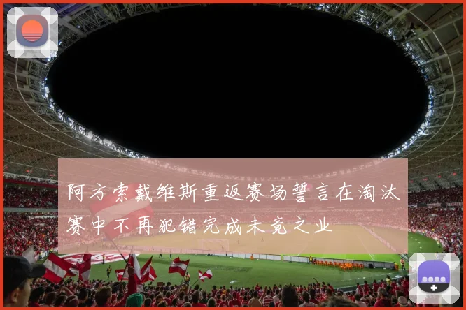 阿方索戴维斯重返赛场誓言在淘汰赛中不再犯错完成未竟之业