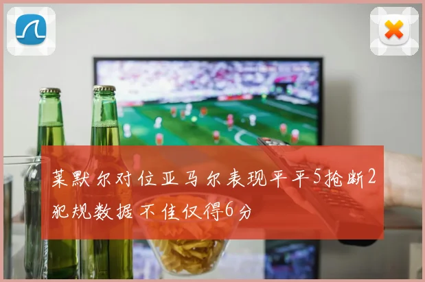 莱默尔对位亚马尔表现平平5抢断2犯规数据不佳仅得6分